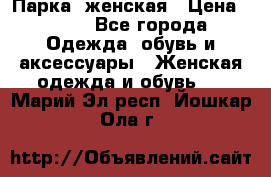 Парка  женская › Цена ­ 700 - Все города Одежда, обувь и аксессуары » Женская одежда и обувь   . Марий Эл респ.,Йошкар-Ола г.